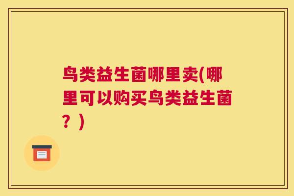 鸟类益生菌哪里卖(哪里可以购买鸟类益生菌？)