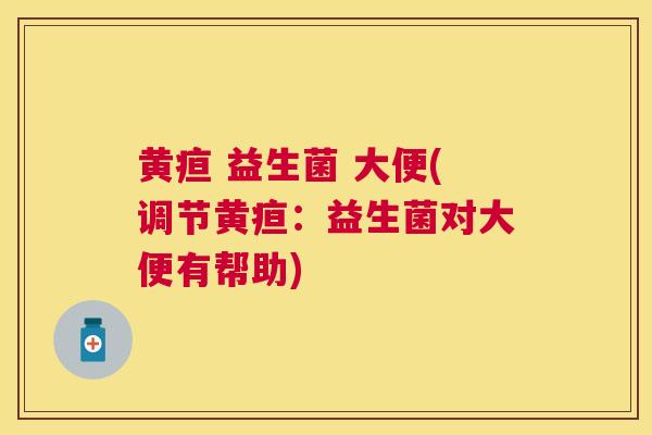 黄疸 益生菌 大便(调节黄疸：益生菌对大便有帮助)