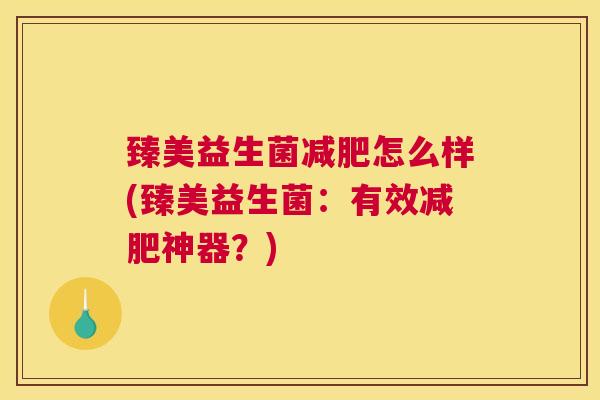 臻美益生菌减肥怎么样(臻美益生菌：有效减肥神器？)