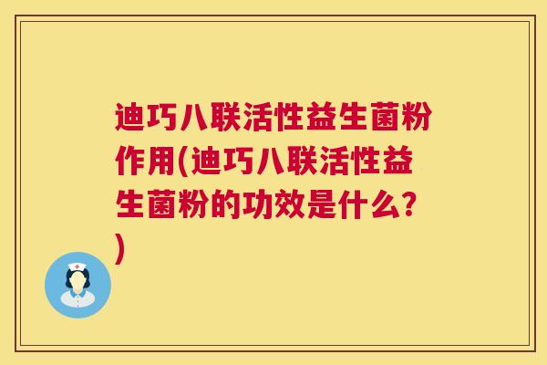 迪巧八联活性益生菌粉作用(迪巧八联活性益生菌粉的功效是什么？)