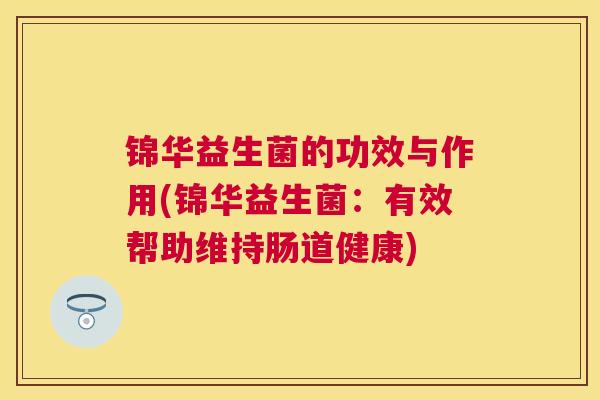 锦华益生菌的功效与作用(锦华益生菌：有效帮助维持肠道健康)
