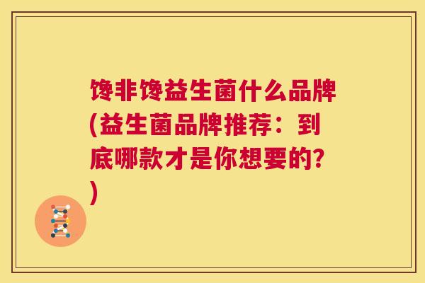 馋非馋益生菌什么品牌(益生菌品牌推荐：到底哪款才是你想要的？)