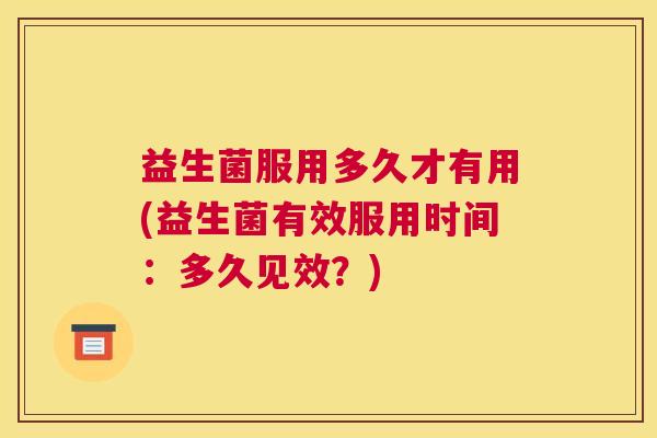 益生菌服用多久才有用(益生菌有效服用时间：多久见效？)