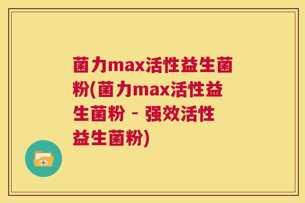 菌力max活性益生菌粉(菌力max活性益生菌粉 - 强效活性益生菌粉)