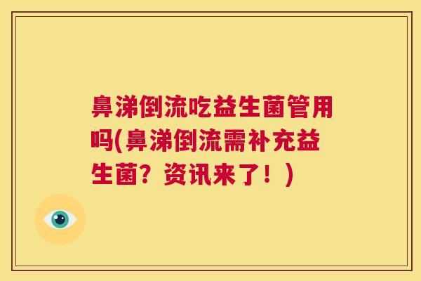 鼻涕倒流吃益生菌管用吗(鼻涕倒流需补充益生菌？资讯来了！)