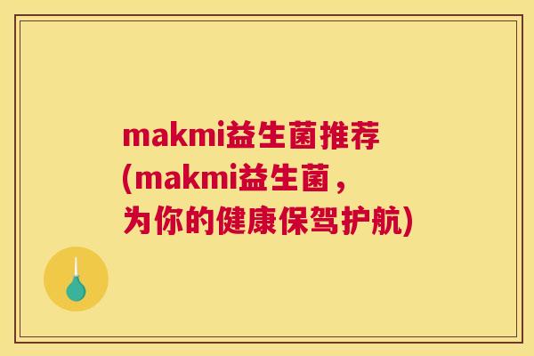 makmi益生菌推荐(makmi益生菌，为你的健康保驾护航)