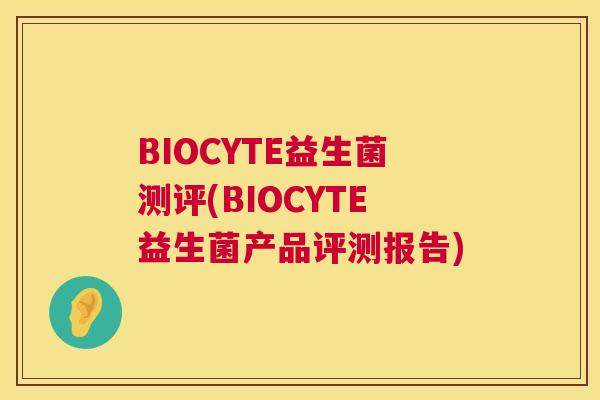 BIOCYTE益生菌测评(BIOCYTE益生菌产品评测报告)