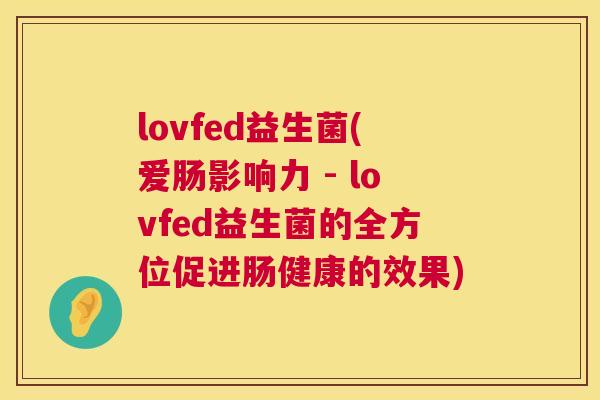 lovfed益生菌(爱肠影响力 - lovfed益生菌的全方位促进肠健康的效果)