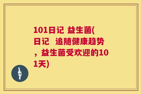 101日记 益生菌(日记  追随健康趋势，益生菌受欢迎的101天)