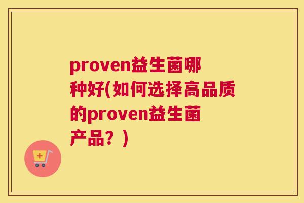 proven益生菌哪种好(如何选择高品质的proven益生菌产品？)
