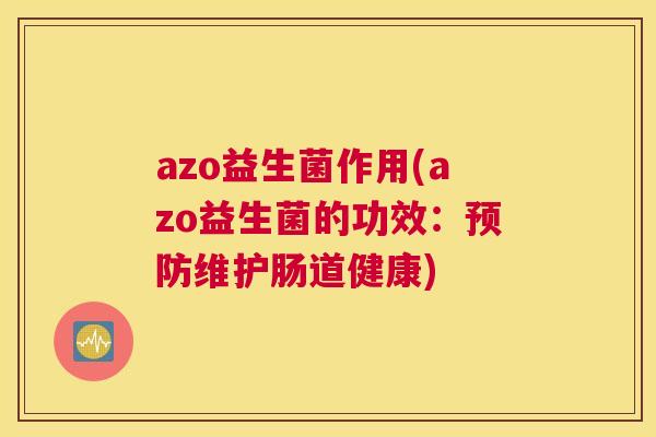 azo益生菌作用(azo益生菌的功效：预防维护肠道健康)