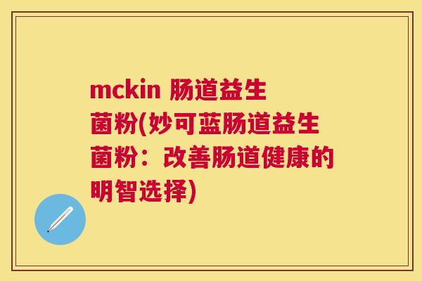 mckin 肠道益生菌粉(妙可蓝肠道益生菌粉：改善肠道健康的明智选择)