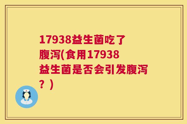17938益生菌吃了腹泻(食用17938益生菌是否会引发腹泻？)