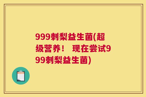 999刺梨益生菌(超级营养！ 现在尝试999刺梨益生菌)