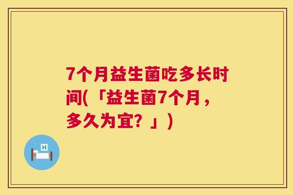 7个月益生菌吃多长时间(「益生菌7个月，多久为宜？」)
