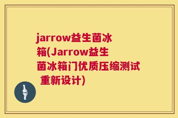 jarrow益生菌冰箱(Jarrow益生菌冰箱门优质压缩测试 重新设计)