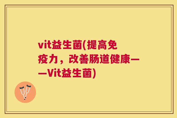 vit益生菌(提高免疫力，改善肠道健康——Vit益生菌)