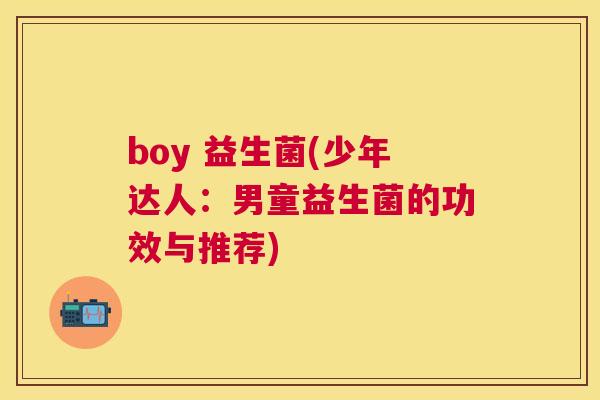boy 益生菌(少年达人：男童益生菌的功效与推荐)