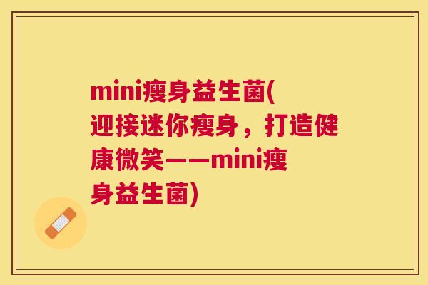 mini瘦身益生菌(迎接迷你瘦身，打造健康微笑——mini瘦身益生菌)