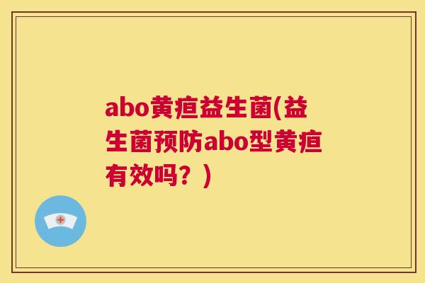 abo黄疸益生菌(益生菌预防abo型黄疸有效吗？)