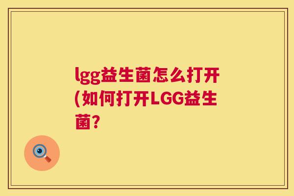 lgg益生菌怎么打开(如何打开LGG益生菌？