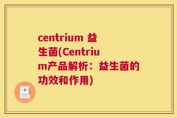centrium 益生菌(Centrium产品解析：益生菌的功效和作用)