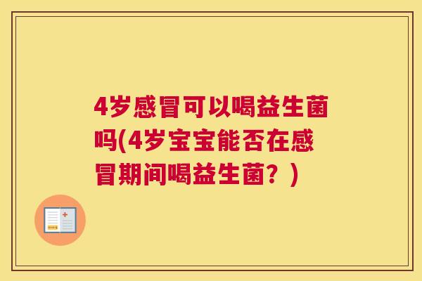 4岁感冒可以喝益生菌吗(4岁宝宝能否在感冒期间喝益生菌？)