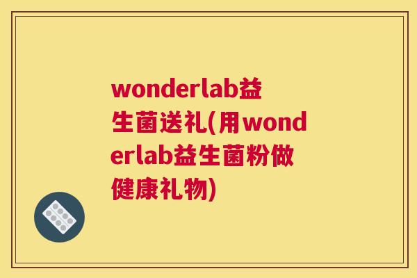 wonderlab益生菌送礼(用wonderlab益生菌粉做健康礼物)