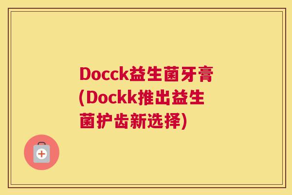 Docck益生菌牙膏(Dockk推出益生菌护齿新选择)