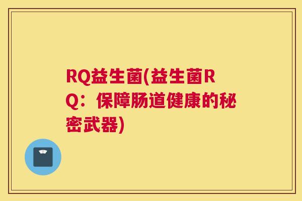RQ益生菌(益生菌RQ：保障肠道健康的秘密武器)