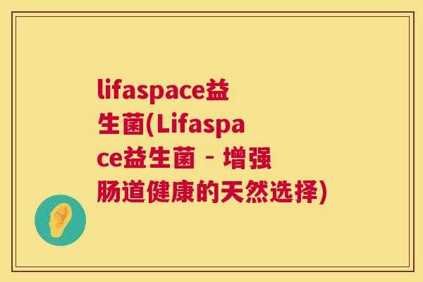 lifaspace益生菌(Lifaspace益生菌 - 增强肠道健康的天然选择)