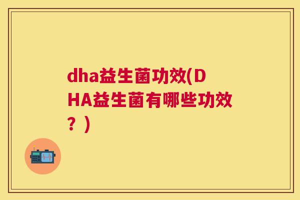 dha益生菌功效(DHA益生菌有哪些功效？)