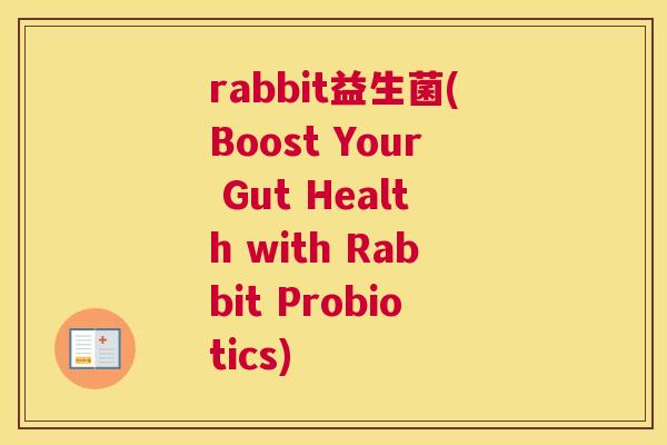 rabbit益生菌(Boost Your Gut Health with Rabbit Probiotics)