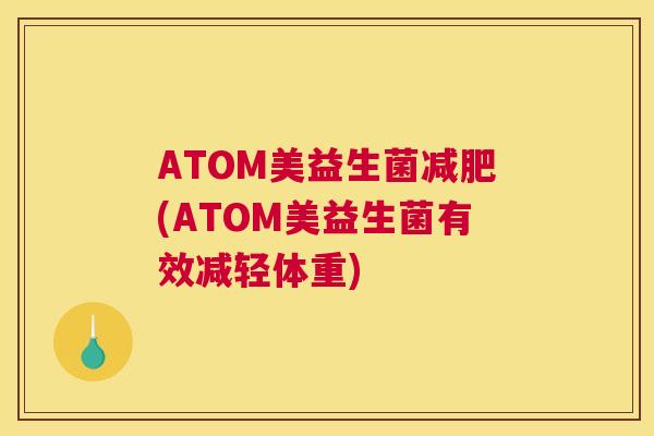 ATOM美益生菌减肥(ATOM美益生菌有效减轻体重)