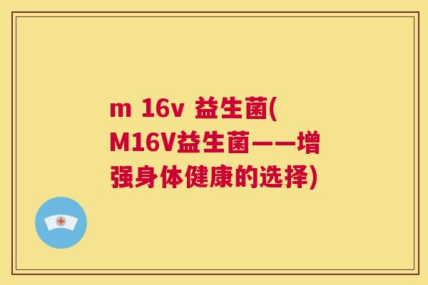 m 16v 益生菌(M16V益生菌——增强身体健康的选择)