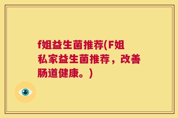 f姐益生菌推荐(F姐私家益生菌推荐，改善肠道健康。)