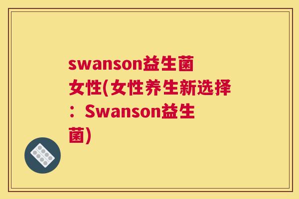 swanson益生菌女性(女性养生新选择：Swanson益生菌)