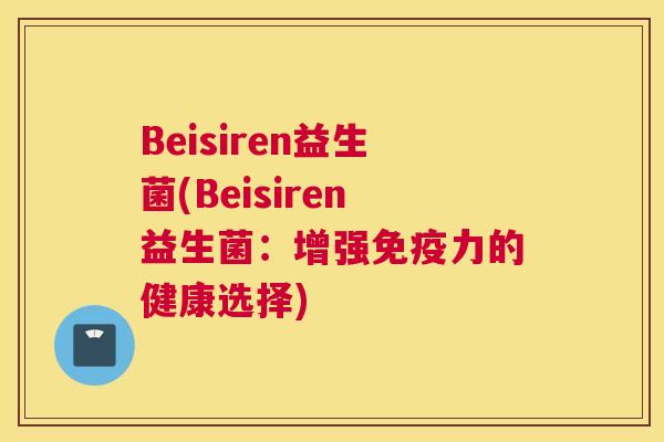 Beisiren益生菌(Beisiren益生菌：增强免疫力的健康选择)
