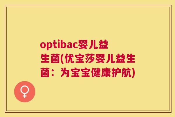 optibac婴儿益生菌(优宝莎婴儿益生菌：为宝宝健康护航)