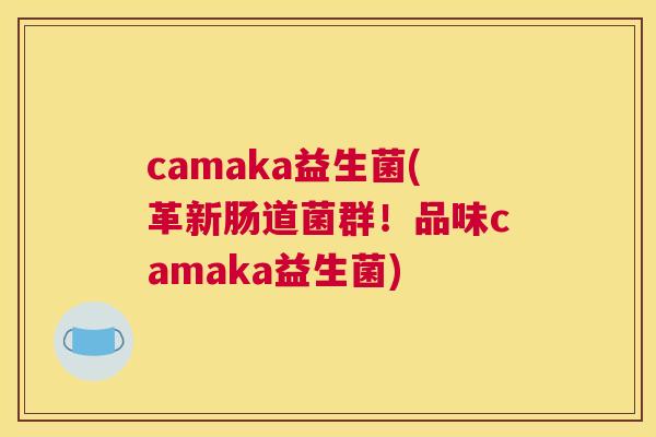 camaka益生菌(革新肠道菌群！品味camaka益生菌)
