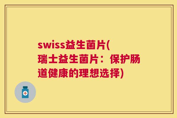 swiss益生菌片(瑞士益生菌片：保护肠道健康的理想选择)