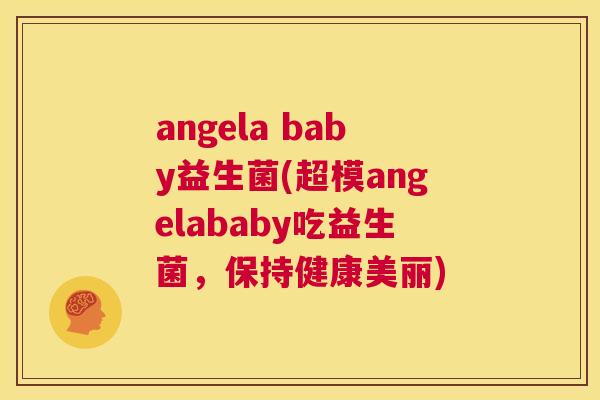 angela baby益生菌(超模angelababy吃益生菌，保持健康美丽)