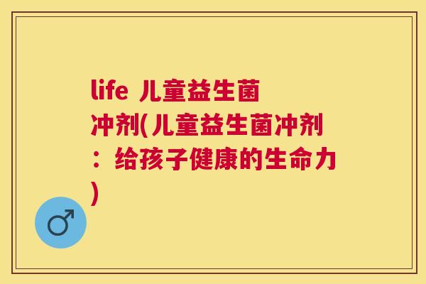 life 儿童益生菌冲剂(儿童益生菌冲剂：给孩子健康的生命力)