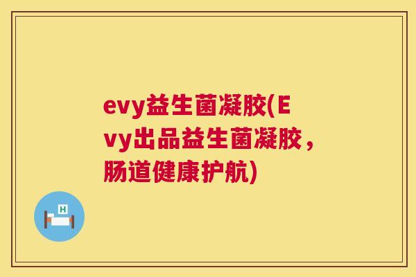 evy益生菌凝胶(Evy出品益生菌凝胶，肠道健康护航)