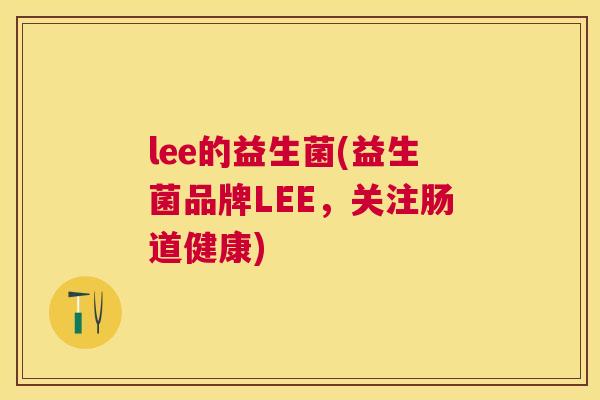 lee的益生菌(益生菌品牌LEE，关注肠道健康)