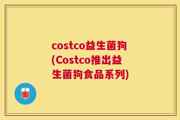 costco益生菌狗(Costco推出益生菌狗食品系列)