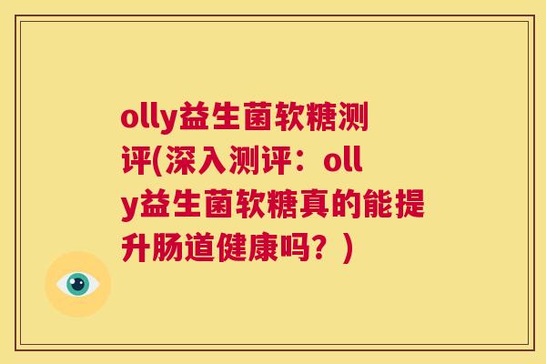 olly益生菌软糖测评(深入测评：olly益生菌软糖真的能提升肠道健康吗？)