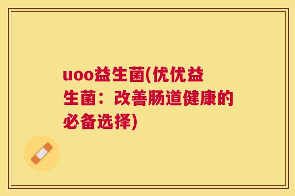 uoo益生菌(优优益生菌：改善肠道健康的必备选择)