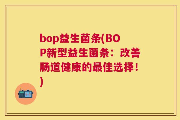 bop益生菌条(BOP新型益生菌条：改善肠道健康的最佳选择！)