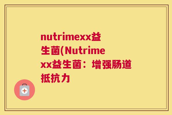 nutrimexx益生菌(Nutrimexx益生菌：增强肠道抵抗力